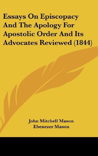 Essays on Episcopacy and the Apology for Apostolic Order and Its Advocates Reviewed