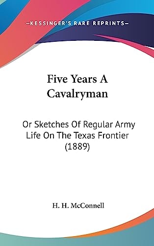 Five Years A Cavalryman Or Sketches Of Regular Army Life On The Texas Frontier (1889)