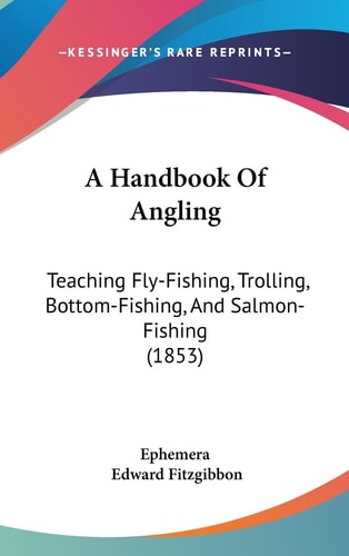 A Handbook of Angling Teaching Fly-Fishing, Trolling, Bottom-Fishing, and Salmon-Fishing (1853)
