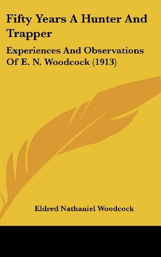 Fifty Years A Hunter And Trapper Experiences And Observations Of E. N. Woodcock (1913)