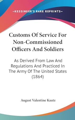 Customs of Service for Non-Commissioned Officers and Soldiers As Derived from Law and Regulations and Practiced in the Army of the United States (186
