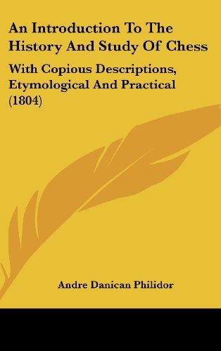 An Introduction to the History and Study of Chess With Copious Descriptions, Etymological and Practical (1804)