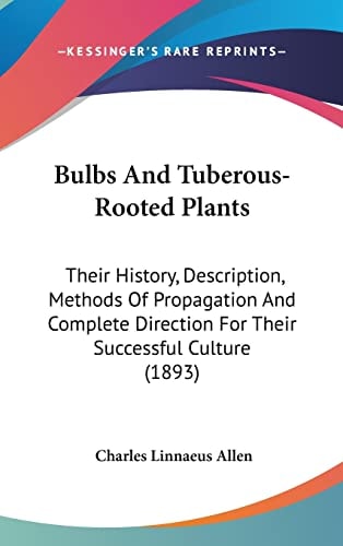Bulbs And Tuberous-Rooted Plants Their History, Description, Methods Of Propagation And Complete Direction For Their Successful Culture (1893)