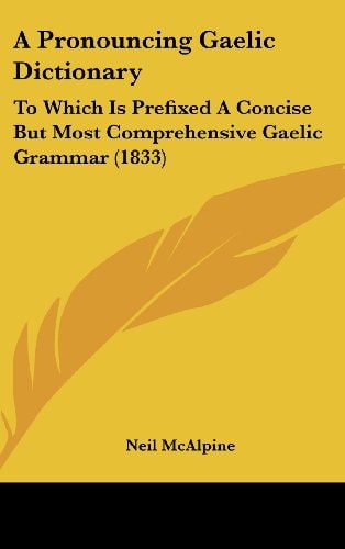 A Pronouncing Gaelic Dictionary To Which Is Prefixed A Concise But Most Comprehensive Gaelic Grammar (1833)