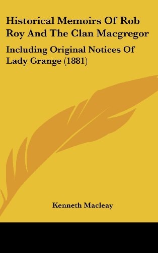 Historical Memoirs Of Rob Roy And The Clan Macgregor Including Original Notices Of Lady Grange (1881)