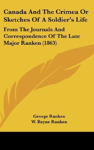 Canada and the Crimea Or Sketches of a Soldier's Life From the Journals and Correspondence of the Late Major Ranken (1863)