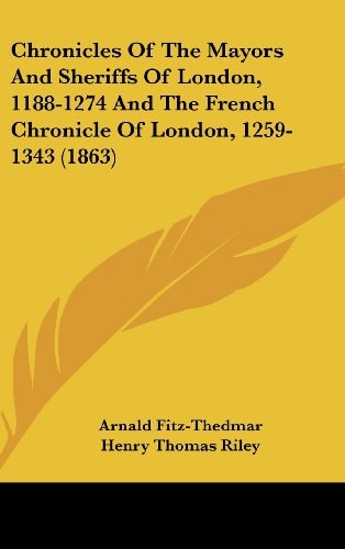 Chronicles of the Mayors and Sheriffs of London, 1188-1274 and the French Chronicle of London, 1259-1343