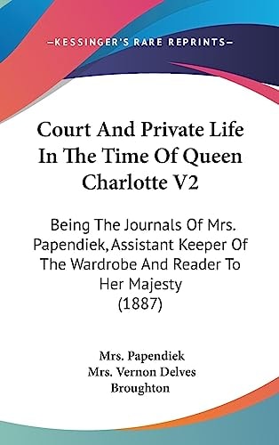 Court And Private Life In The Time Of Queen Charlotte V2 Being The Journals Of Mrs. Papendiek, Assistant Keeper Of The Wardrobe And Reader To Her Majesty (1887)