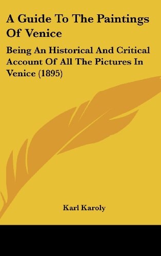 A Guide To The Paintings Of Venice Being An Historical And Critical Account Of All The Pictures In Venice (1895)