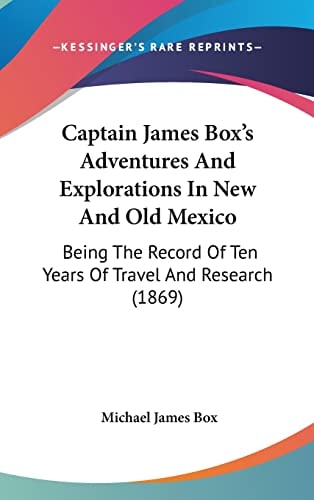 Captain James Box's Adventures and Explorations in New and Old Mexico Being the Record of Ten Years of Travel and Research (1869)