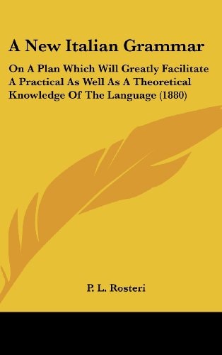 A New Italian Grammar On A Plan Which Will Greatly Facilitate A Practical As Well As A Theoretical Knowledge Of The Language (1880)