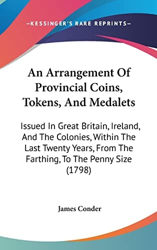 An Arrangement of Provincial Coins, Tokens, and Medalets Issued in Great Britain, Ireland, and the Colonies, Within the Last Twenty Years, from the F