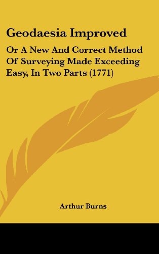 Geodaesia Improved Or A New and Correct Method of Surveying Made Exceeding Easy, in Two Parts (1771)