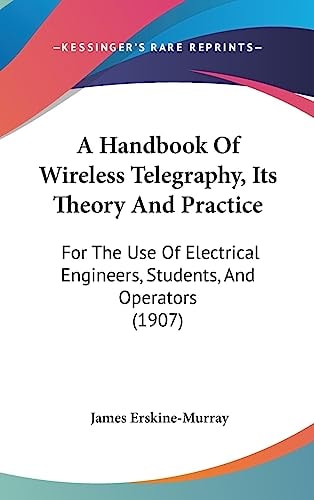 A Handbook Of Wireless Telegraphy, Its Theory And Practice For The Use Of Electrical Engineers, Students, And Operators (1907)