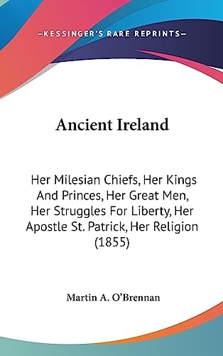 Ancient Ireland Her Milesian Chiefs, Her Kings and Princes, Her Great Men, Her Struggles for Liberty, Her Apostle St. Patrick, Her Religion (1855)