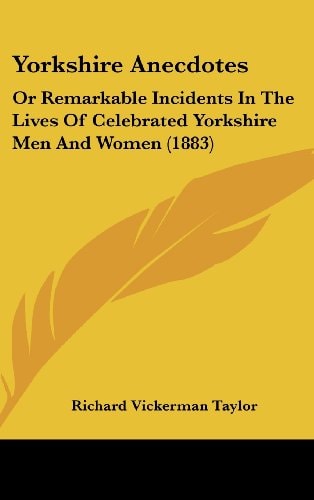 Yorkshire Anecdotes Or Remarkable Incidents In The Lives Of Celebrated Yorkshire Men And Women (1883)