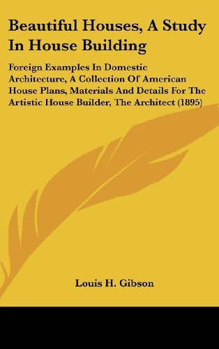 Beautiful Houses, A Study In House Building Foreign Examples In Domestic Architecture, A Collection Of American House Plans, Materials And Details For The Artistic House Builder, The Architect (1895)