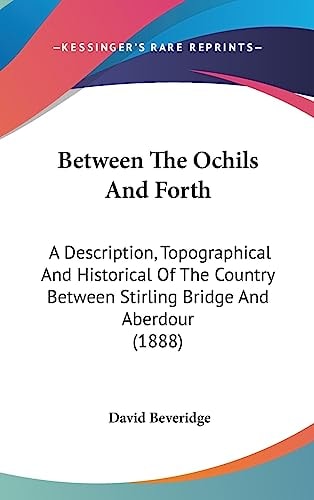 Between The Ochils And Forth A Description, Topographical And Historical Of The Country Between Stirling Bridge And Aberdour (1888)