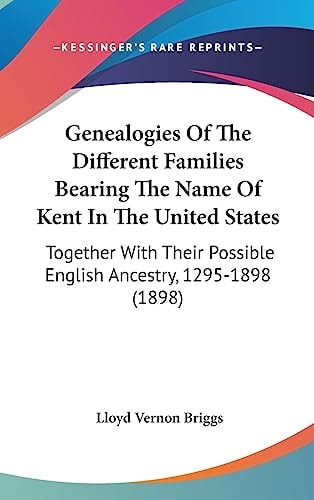 Genealogies Of The Different Families Bearing The Name Of Kent In The United States Together With Their Possible English Ancestry, 1295-1898 (1898)