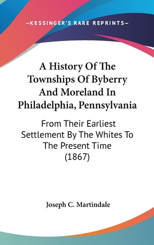 A History of the Townships of Byberry and Moreland in Philadelphia, Pennsylvani From Their Earliest Settlement by the Whites to the Present Time (18