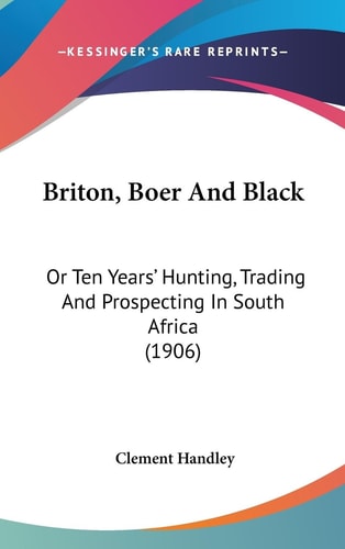 Briton, Boer And Black Or Ten Years' Hunting, Trading And Prospecting In South Africa (1906)