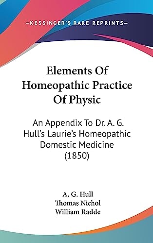Elements of Homeopathic Practice of Physic An Appendix to Dr. A. G. Hull's Laurie's Homeopathic Domestic Medicine (1850)