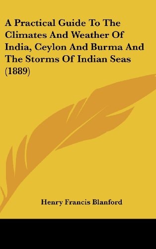 A Practical Guide To The Climates And Weather Of India, Ceylon And Burma And The Storms Of Indian Seas (1889)