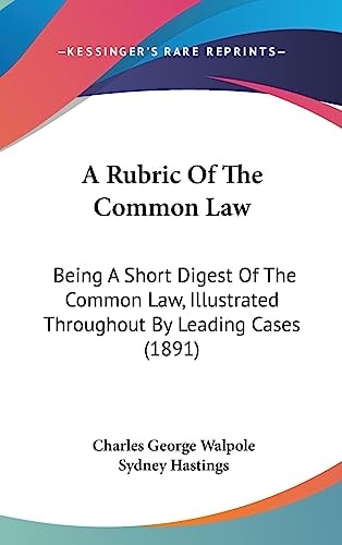 A Rubric Of The Common Law Being A Short Digest Of The Common Law, Illustrated Throughout By Leading Cases (1891)