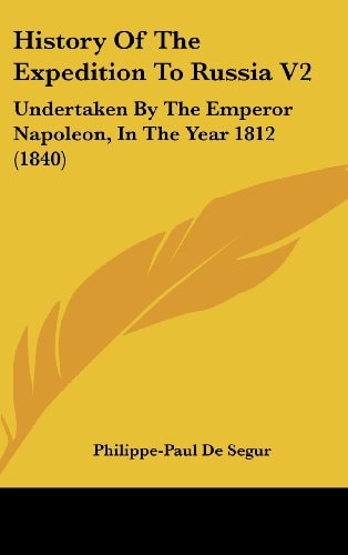 History of the Expedition to Russia V2 Undertaken by the Emperor Napoleon, in the Year 1812 (1840)