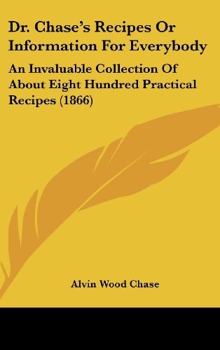 Dr. Chase's Recipes Or Information for Everybody An Invaluable Collection of about Eight Hundred Practical Recipes (1866)