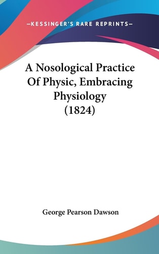 A Nosological Practice of Physic, Embracing Physiology