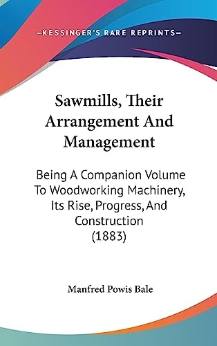 Sawmills, Their Arrangement And Management Being A Companion Volume To Woodworking Machinery, Its Rise, Progress, And Construction (1883)
