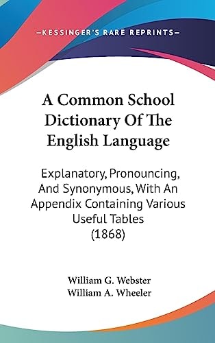 A Common School Dictionary of the English Language Explanatory, Pronouncing, and Synonymous, with an Appendix Containing Various Useful Tables (1868)