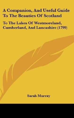 A Companion, and Useful Guide to the Beauties of Scotland To the Lakes of Westmoreland, Cumberland, and Lancashire (1799)
