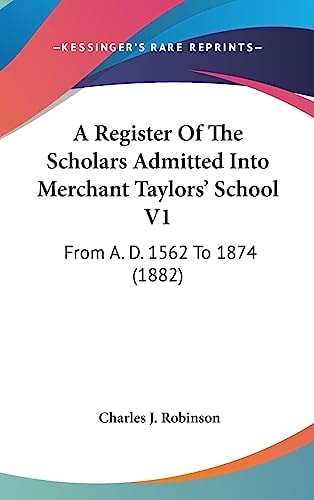 A Register Of The Scholars Admitted Into Merchant Taylors' School V1 From A. D. 1562 To 1874 (1882)