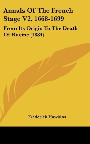 Annals Of The French Stage V2, 1668-1699 From Its Origin To The Death Of Racine (1884)