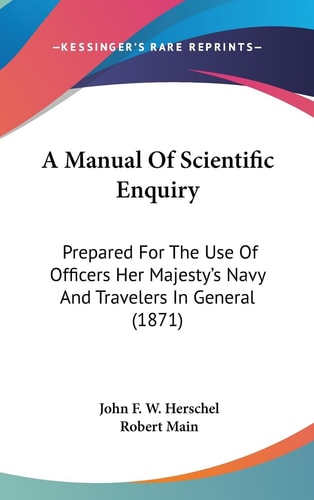 A Manual of Scientific Enquiry Prepared for the Use of Officers Her Majesty's Navy and Travelers in General (1871)