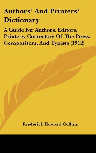 Authors' And Printers' Dictionary A Guide For Authors, Editors, Printers, Correctors Of The Press, Compositors, And Typists (1912)