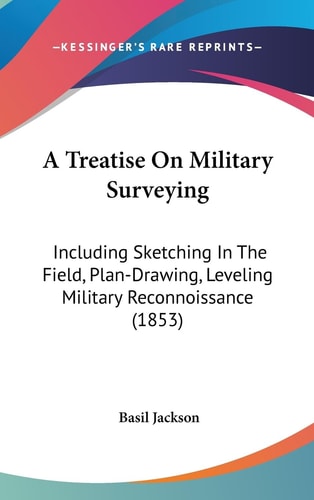 A Treatise on Military Surveying Including Sketching in the Field, Plan-Drawing, Leveling Military Reconnoissance (1853)