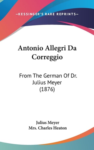 Antonio Allegri Da Correggio From The German Of Dr. Julius Meyer (1876)