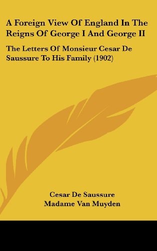 A Foreign View Of England In The Reigns Of George I And George II The Letters Of Monsieur Cesar De Saussure To His Family (1902)