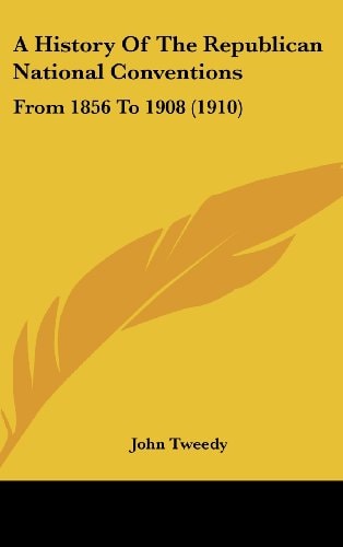 A History Of The Republican National Conventions From 1856 To 1908 (1910)