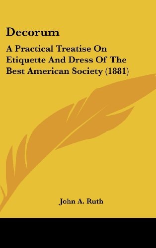 Decorum A Practical Treatise On Etiquette And Dress Of The Best American Society (1881)