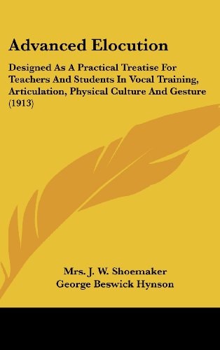 Advanced Elocution Designed As A Practical Treatise For Teachers And Students In Vocal Training, Articulation, Physical Culture And Gesture (1913)