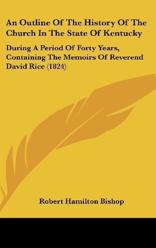 An Outline of the History of the Church in the State of Kentucky During A Period of Forty Years, Containing the Memoirs of Reverend David Rice (1824)