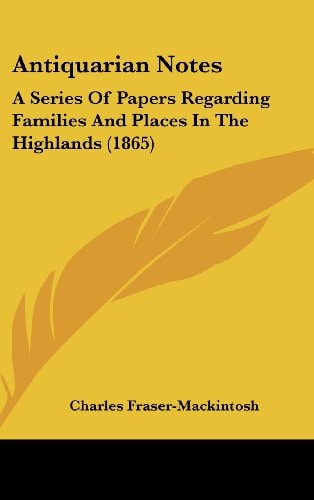Antiquarian Notes A Series of Papers Regarding Families and Places in the Highlands (1865)