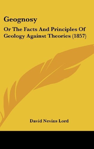 Geognosy Or the Facts and Principles of Geology Against Theories (1857)