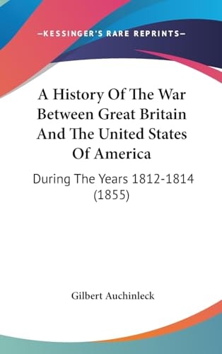 A History of the War Between Great Britain and the United States of Americ During the Years 1812-1814 (1855)