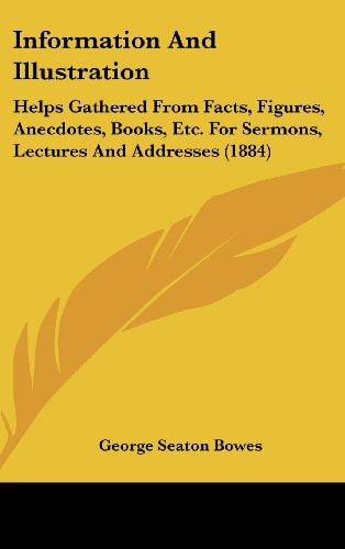 Information And Illustration Helps Gathered From Facts, Figures, Anecdotes, Books, Etc. For Sermons, Lectures And Addresses (1884)