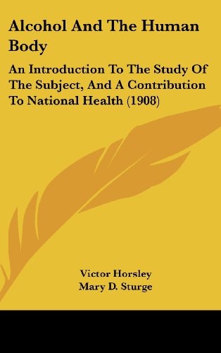 Alcohol And The Human Body An Introduction To The Study Of The Subject, And A Contribution To National Health (1908)